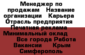 Менеджер по продажам › Название организации ­ Карьера › Отрасль предприятия ­ Печатная реклама › Минимальный оклад ­ 60 000 - Все города Работа » Вакансии   . Крым,Симферополь